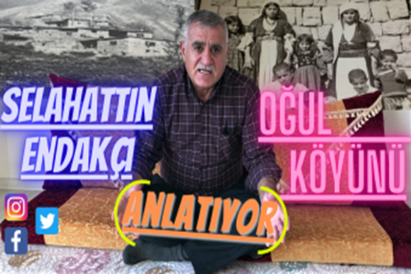 SELAHATTİN ENDAKÇI OĞUL KÖYÜNÜ ANLATIYOR