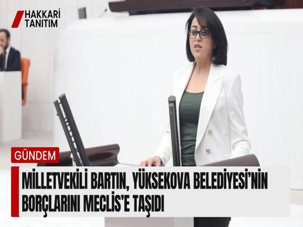 Milletvekili Bartın, Yüksekova Belediyesi’nin borçlarını Meclis’e taşıdı