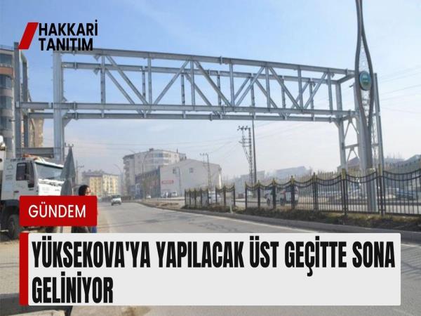 Yüksekova'ya yapılacak üst geçitte sona geliniyor