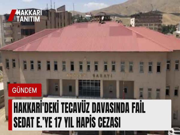 Hakkari'deki tecavüz davasında fail Sedat E.’ye 17 yıl hapis cezası